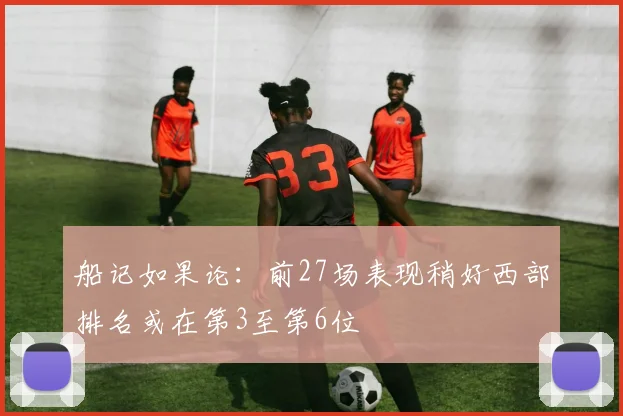 船记如果论：前27场表现稍好西部排名或在第3至第6位