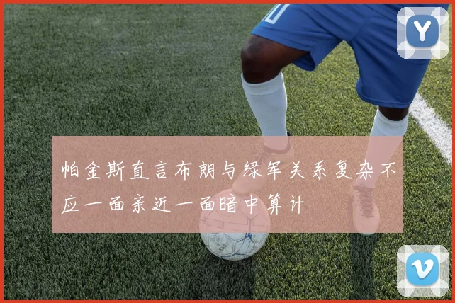 帕金斯直言布朗与绿军关系复杂不应一面亲近一面暗中算计