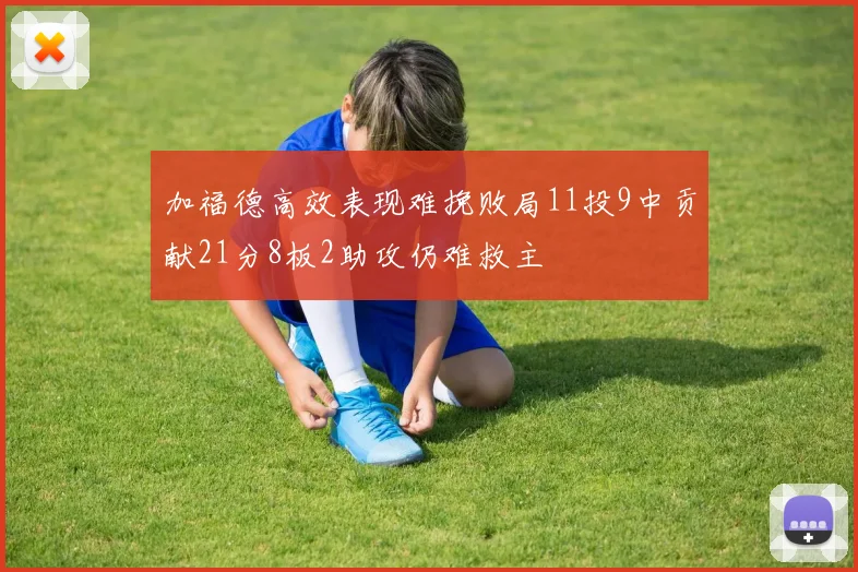 加福德高效表现难挽败局11投9中贡献21分8板2助攻仍难救主