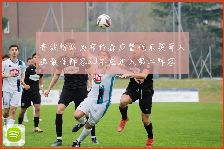 香波特认为布伦森应替代东契奇入选最佳阵容KD不应进入第二阵容