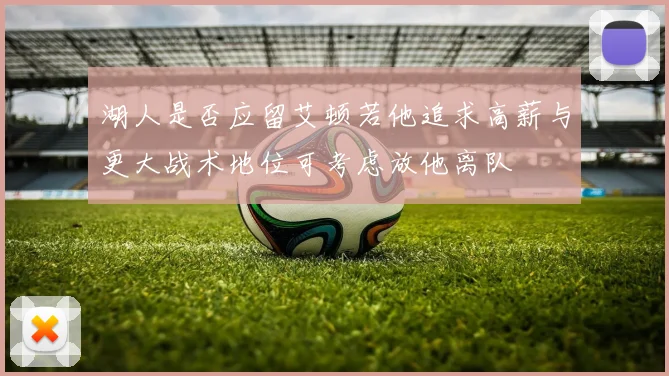 湖人是否应留艾顿若他追求高薪与更大战术地位可考虑放他离队