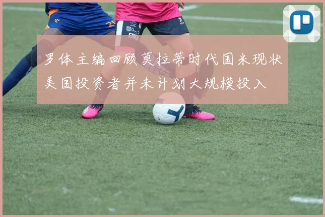 罗体主编回顾莫拉蒂时代国米现状美国投资者并未计划大规模投入
