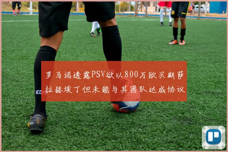 罗马诺透露PSV欲以800万欧买断萨拉赫埃丁但未能与其团队达成协议