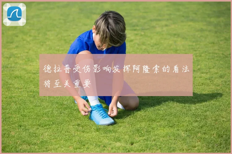 德拉普受伤影响发挥阿隆索的看法将至关重要