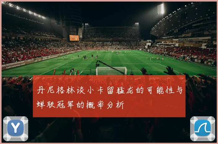 丹尼格林谈小卡留猛龙的可能性与蝉联冠军的概率分析