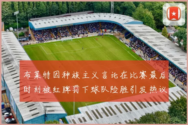布莱特因种族主义言论在比赛最后时刻被红牌罚下球队险胜引发热议
