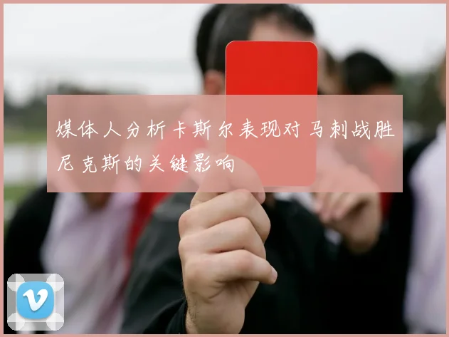 媒体人分析卡斯尔表现对马刺战胜尼克斯的关键影响