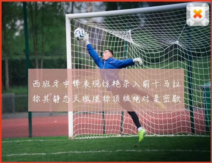 西班牙中锋表现惊艳杀入前十马拉称其静态天赋堪称顶级绝对是密歇根夺冠功臣