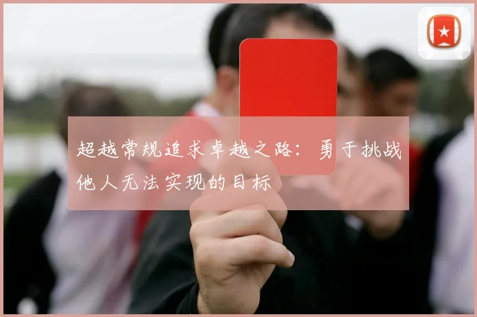 超越常规追求卓越之路：勇于挑战他人无法实现的目标